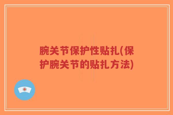 腕关节保护性贴扎(保护腕关节的贴扎方法)