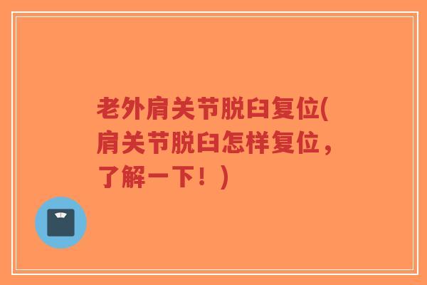 老外肩关节脱臼复位(肩关节脱臼怎样复位,了解一下!) 老外肩关节脱臼复位(肩关节脱臼怎样复位,了解一下!)