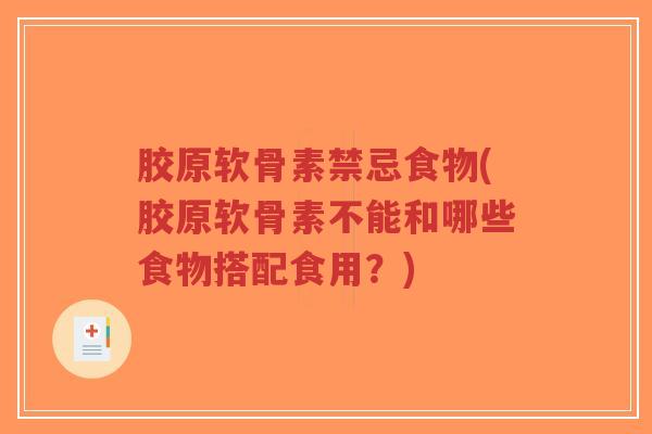 胶原软骨素禁忌食物(胶原软骨素不能和哪些食物搭配食用?) 胶原软骨素禁忌食物(胶原软骨素不能和哪些食物搭配食用?)