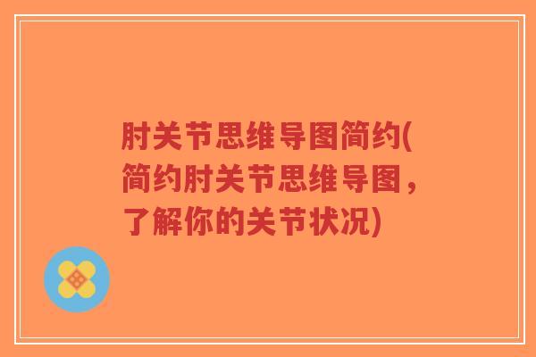 肘关节思维导图简约(简约肘关节思维导图,了解你的关节状况) 肘关节思维导图简约(简约肘关节思维导图,了解你的关节状况)