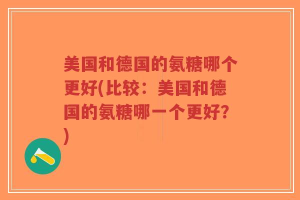 美国和德国的氨糖哪个更好(比较：美国和德国的氨糖哪一个更好？)