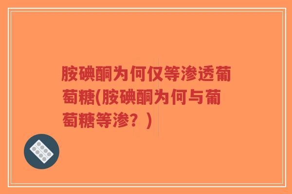 胺碘酮为何仅等渗透葡萄糖(胺碘酮为何与葡萄糖等渗?) 胺碘酮为何仅等渗透葡萄糖(胺碘酮为何与葡萄糖等渗?)