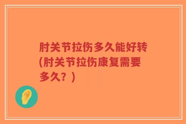 肘关节拉伤多久能好转(肘关节拉伤康复需要多久?) 肘关节拉伤多久能好转(肘关节拉伤康复需要多久?)