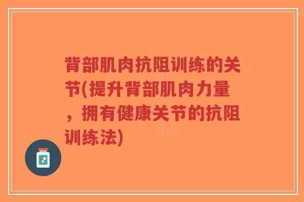 背部肌肉抗阻训练的关节(提升背部肌肉力量，拥有健康关节的抗阻训练法)