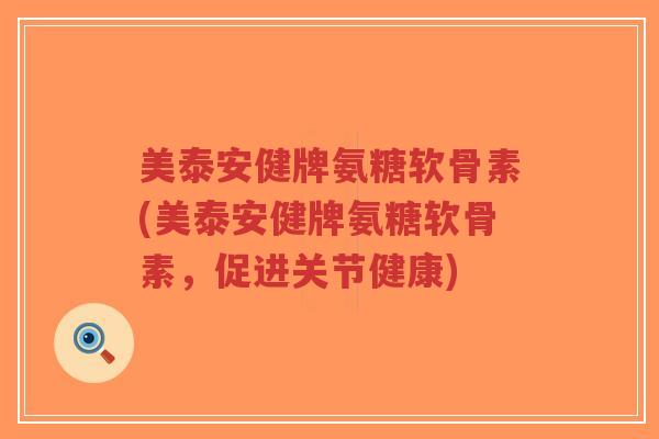 美泰安健牌氨糖软骨素(美泰安健牌氨糖软骨素,促进关节健康) 美泰安健牌氨糖软骨素(美泰安健牌氨糖软骨素,促进关节健康)
