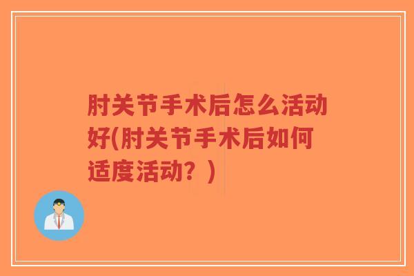 肘关节手术后怎么活动好(肘关节手术后如何适度活动？)