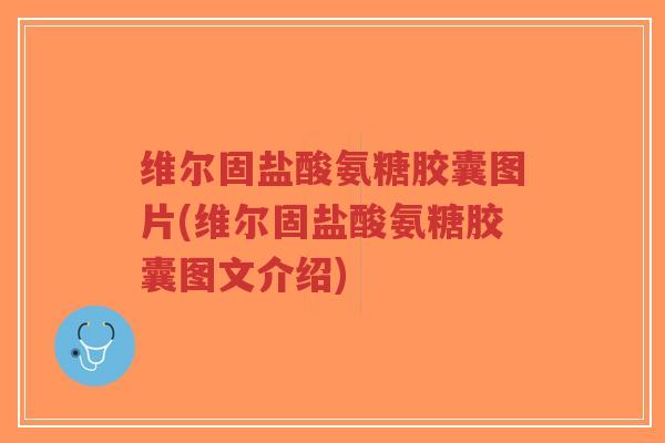 维尔固盐酸氨糖胶囊图片(维尔固盐酸氨糖胶囊图文介绍) 维尔固盐酸氨糖胶囊图片(维尔固盐酸氨糖胶囊图文介绍)