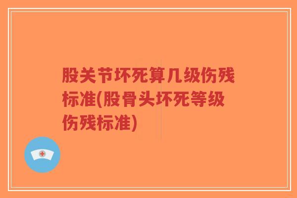 股关节坏死算几级伤残标准(股骨头坏死等级伤残标准)