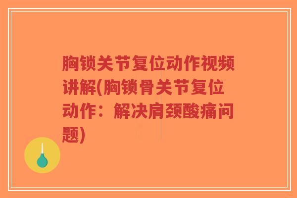 胸锁关节复位动作视频讲解(胸锁骨关节复位动作：解决肩颈酸痛问题)