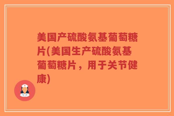 美国产硫酸氨基葡萄糖片(美国生产硫酸氨基葡萄糖片，用于关节健康)