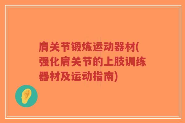 肩关节锻炼运动器材(强化肩关节的上肢训练器材及运动指南) 肩关节锻炼运动器材(强化肩关节的上肢训练器材及运动指南)