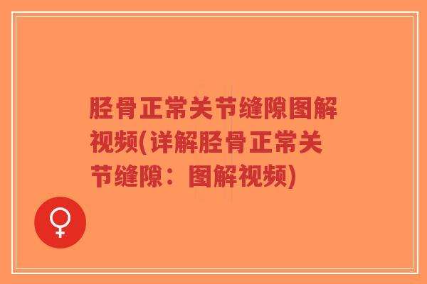 胫骨正常关节缝隙图解视频(详解胫骨正常关节缝隙:图解视频) 胫骨正常关节缝隙图解视频(详解胫骨正常关节缝隙:图解视频)