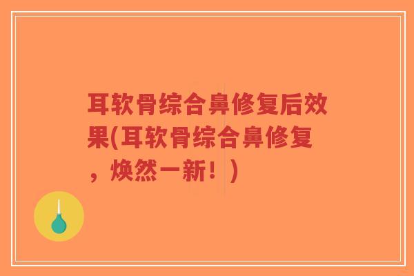 耳软骨综合鼻修复后效果(耳软骨综合鼻修复,焕然一新!) 耳软骨综合鼻修复后效果(耳软骨综合鼻修复,焕然一新!)
