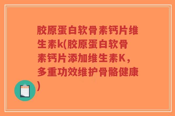 胶原蛋白软骨素钙片维生素k(胶原蛋白软骨素钙片添加维生素K,多重功效维护骨骼健康) 胶原蛋白软骨素钙片维生素k(胶原蛋白软骨素钙片添加维生素K,多重功效维护骨骼健康)