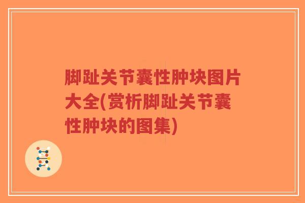 脚趾关节囊性肿块图片大全(赏析脚趾关节囊性肿块的图集)