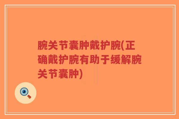 腕关节囊肿戴护腕(正确戴护腕有助于缓解腕关节囊肿) 腕关节囊肿戴护腕(正确戴护腕有助于缓解腕关节囊肿)