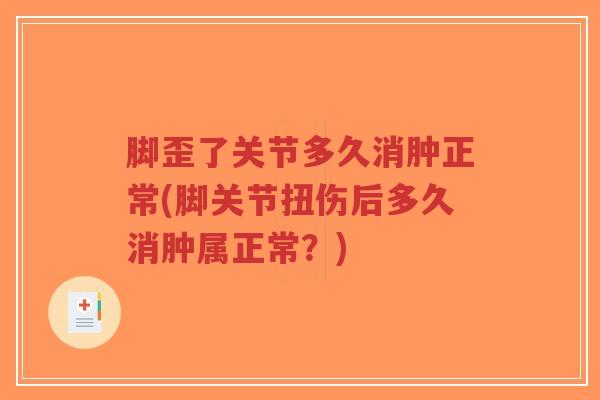 脚歪了关节多久消肿正常(脚关节扭伤后多久消肿属正常？)