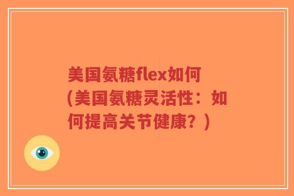 美国氨糖flex如何(美国氨糖灵活性:如何提高关节健康?) 美国氨糖flex如何(美国氨糖灵活性:如何提高关节健康?)