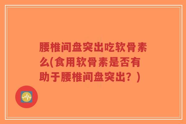 腰椎间盘突出吃软骨素么(食用软骨素是否有助于腰椎间盘突出？)