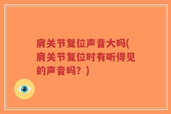 肩关节复位声音大吗(肩关节复位时有听得见的声音吗?) 肩关节复位声音大吗(肩关节复位时有听得见的声音吗?)