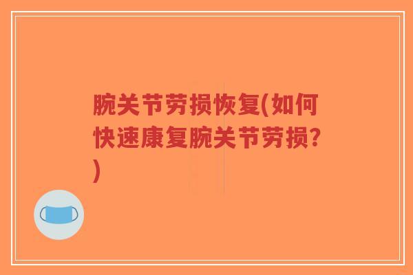 腕关节劳损恢复(如何快速康复腕关节劳损?) 腕关节劳损恢复(如何快速康复腕关节劳损?)