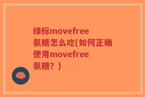 绿标movefree氨糖怎么吃(如何正确使用movefree氨糖?) 绿标movefree氨糖怎么吃(如何正确使用movefree氨糖?)