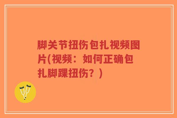 脚关节扭伤包扎视频图片(视频：如何正确包扎脚踝扭伤？)