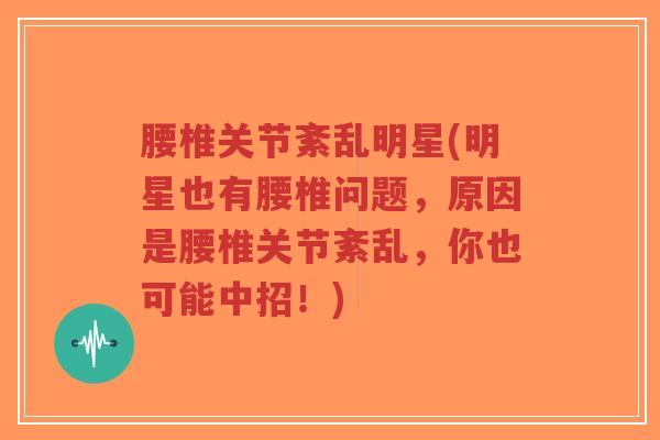 腰椎关节紊乱明星(明星也有腰椎问题，原因是腰椎关节紊乱，你也可能中招！)