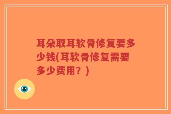 耳朵取耳软骨修复要多少钱(耳软骨修复需要多少费用？)