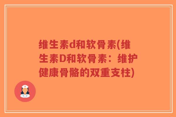 维生素d和软骨素(维生素D和软骨素：维护健康骨骼的双重支柱)