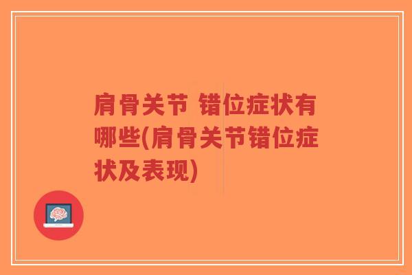 肩骨关节 错位症状有哪些(肩骨关节错位症状及表现) 肩骨关节 错位症状有哪些(肩骨关节错位症状及表现)