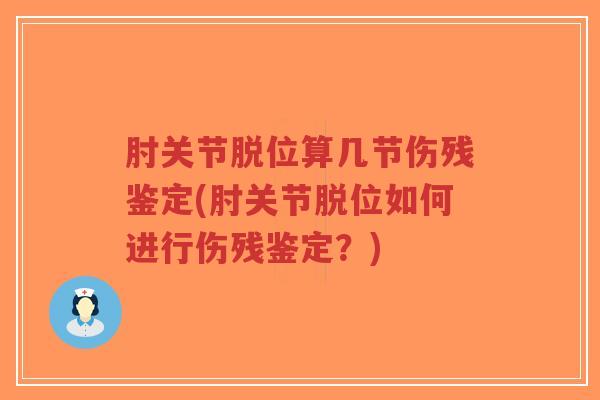 肘关节脱位算几节伤残鉴定(肘关节脱位如何进行伤残鉴定?) 肘关节脱位算几节伤残鉴定(肘关节脱位如何进行伤残鉴定?)