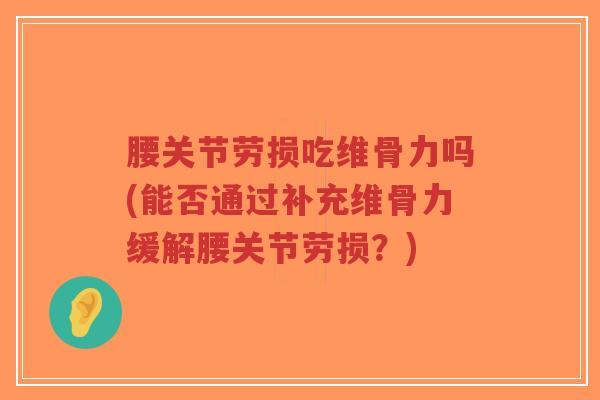 腰关节劳损吃维骨力吗(能否通过补充维骨力缓解腰关节劳损?) 腰关节劳损吃维骨力吗(能否通过补充维骨力缓解腰关节劳损?)