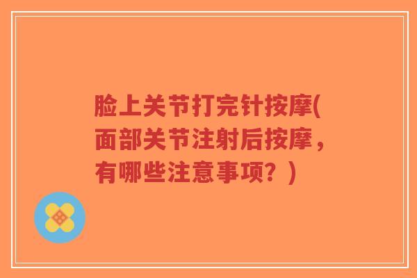 脸上关节打完针按摩(面部关节注射后按摩，有哪些注意事项？)