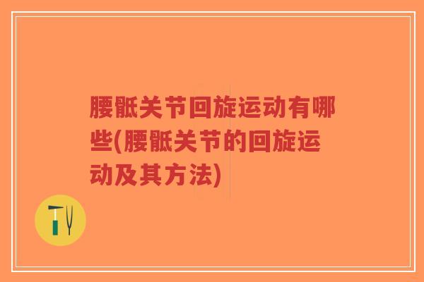 腰骶关节回旋运动有哪些(腰骶关节的回旋运动及其方法)