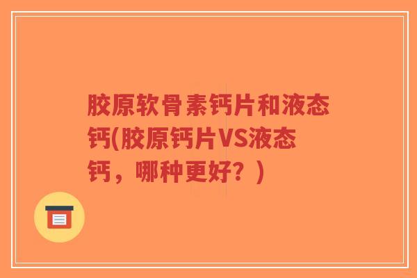 胶原软骨素钙片和液态钙(胶原钙片VS液态钙,哪种更好?) 胶原软骨素钙片和液态钙(胶原钙片VS液态钙,哪种更好?)