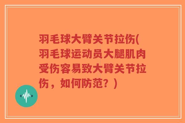 羽毛球大臂关节拉伤(羽毛球运动员大腿肌肉受伤容易致大臂关节拉伤,如何防范?) 羽毛球大臂关节拉伤(羽毛球运动员大腿肌肉受伤容易致大臂关节拉伤,如何防范?)