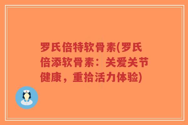 罗氏倍特软骨素(罗氏倍添软骨素：关爱关节健康，重拾活力体验)