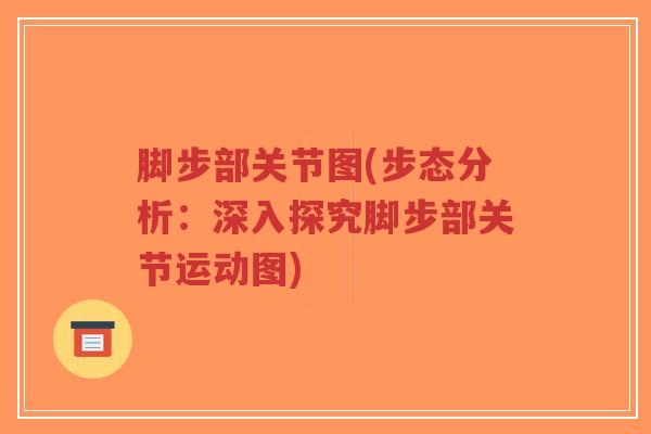 脚步部关节图(步态分析:深入探究脚步部关节运动图) 脚步部关节图(步态分析:深入探究脚步部关节运动图)