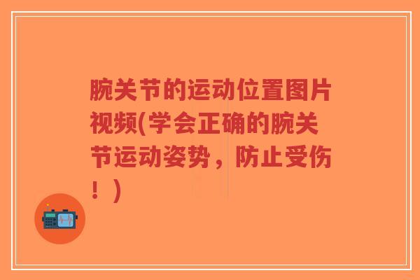 腕关节的运动位置图片视频(学会正确的腕关节运动姿势，防止受伤！)