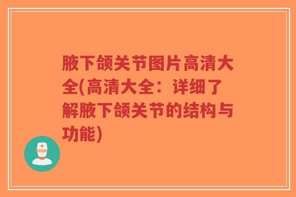 腋下颌关节图片高清大全(高清大全:详细了解腋下颌关节的结构与功能) 腋下颌关节图片高清大全(高清大全:详细了解腋下颌关节的结构与功能)