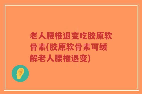 老人腰椎退变吃胶原软骨素(胶原软骨素可缓解老人腰椎退变) 老人腰椎退变吃胶原软骨素(胶原软骨素可缓解老人腰椎退变)