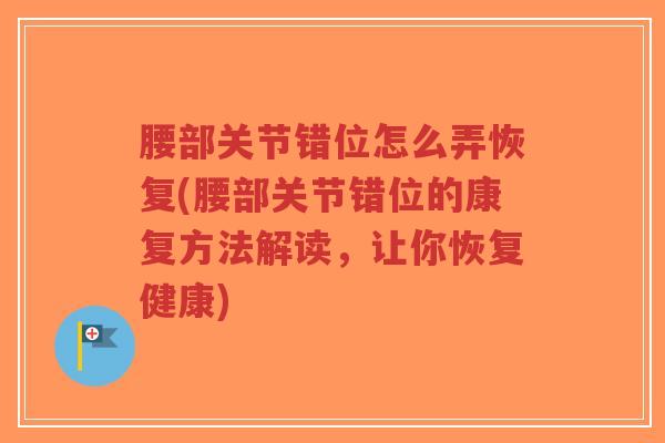 腰部关节错位怎么弄恢复(腰部关节错位的康复方法解读，让你恢复健康)