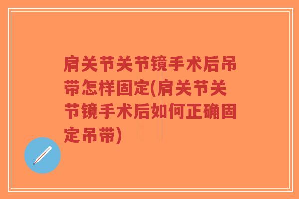 肩关节关节镜手术后吊带怎样固定(肩关节关节镜手术后如何正确固定吊带) 肩关节关节镜手术后吊带怎样固定(肩关节关节镜手术后如何正确固定吊带)