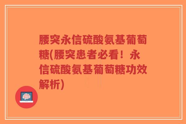 腰突永信硫酸氨基葡萄糖(腰突患者必看！永信硫酸氨基葡萄糖功效解析)