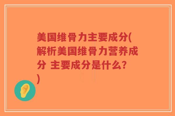 美国维骨力主要成分(解析美国维骨力营养成分 主要成分是什么？)