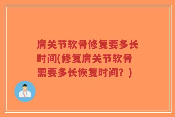 肩关节软骨修复要多长时间(修复肩关节软骨需要多长恢复时间？)