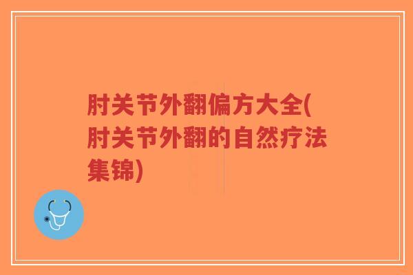 肘关节外翻偏方大全(肘关节外翻的自然疗法集锦) 肘关节外翻偏方大全(肘关节外翻的自然疗法集锦)