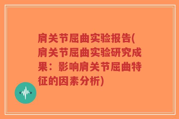肩关节屈曲实验报告(肩关节屈曲实验研究成果:影响肩关节屈曲特征的因素分析) 肩关节屈曲实验报告(肩关节屈曲实验研究成果:影响肩关节屈曲特征的因素分析)