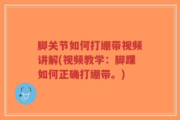 脚关节如何打绷带视频讲解(视频教学:脚踝如何正确打绷带。) 脚关节如何打绷带视频讲解(视频教学:脚踝如何正确打绷带。)